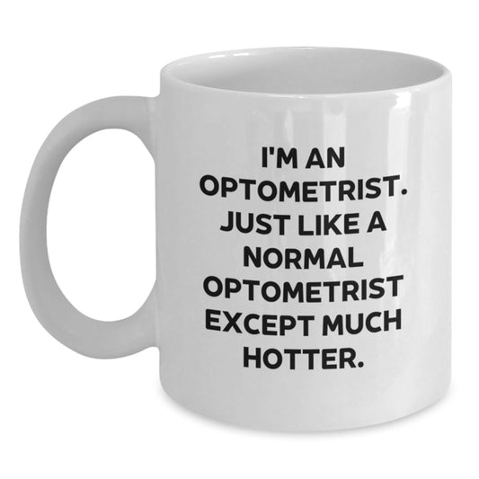 Funny Optometrist Gifts from Friends for Graduation Unique White Coffee Mugs - I'm An Optometrist. Just Like A Normal Optometrist Except Much Hotter. - Main