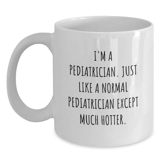 Funny Pediatrician Gifts from Women - Valentine's Unique Gifts for Pediatrician - White Coffee Mug, I'm A Pediatrician Just Like A Normal Pediatrician Except Much Hotter. - Main