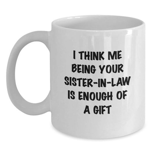 Funny Sister-in-law Gifts from Women to Sister-in-law, White Coffee Mug with 'I Think Me Being Your Sister-in-law Is Enough Of A Gift' Quote for Father's Day Unique Gifts - Main