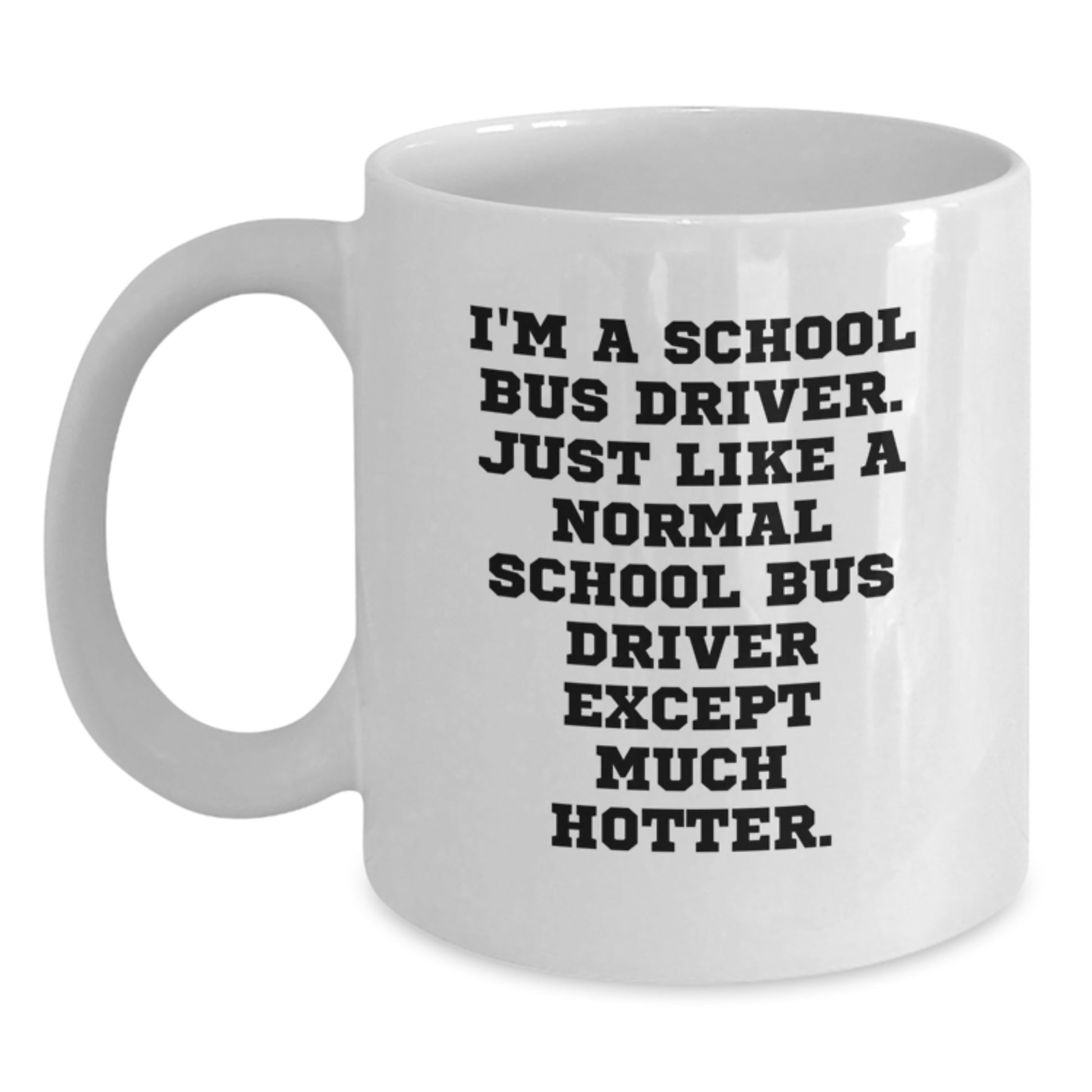 Funny School Bus Driver Gifts for Men, White Coffee Mug, 'I'm A School Bus Driver, Just Like A Normal School Bus Driver Except Much Hotter' Graduation Unique Gifts from Friends - Main
