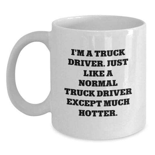 Funny Truck Driver Gifts from Friends - White Coffee Mug for Him - Birthday Unique Gifts for Men - I'm A Truck Driver. Just Like A Normal Truck Driver Except Much Hotter. - Main