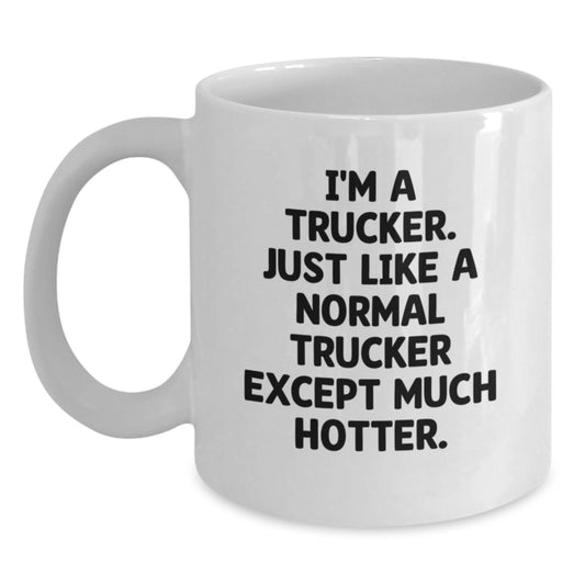 Funny Trucker Gifts for Him, White Coffee Mug with I'm A Trucker Just Like A Normal Trucker Except Much Hotter Quote, Perfect Graduation Unique Gifts from Friends and Family - Main