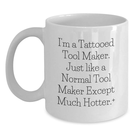 Funny Tool Maker Gifts from Friends for Birthday, I'm A Tattooed Tool Maker. Just Like A Normal Tool Maker Except Much Hotter.+, Unique White Coffee Mug - Main
