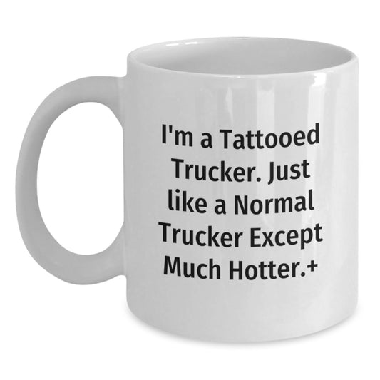 Funny Trucker Birthday Unique Gifts from Friends to Trucker, White Coffee Mug, 'I'm A Tattooed Trucker. Just Like A Normal Trucker Except Much Hotter.' - Main