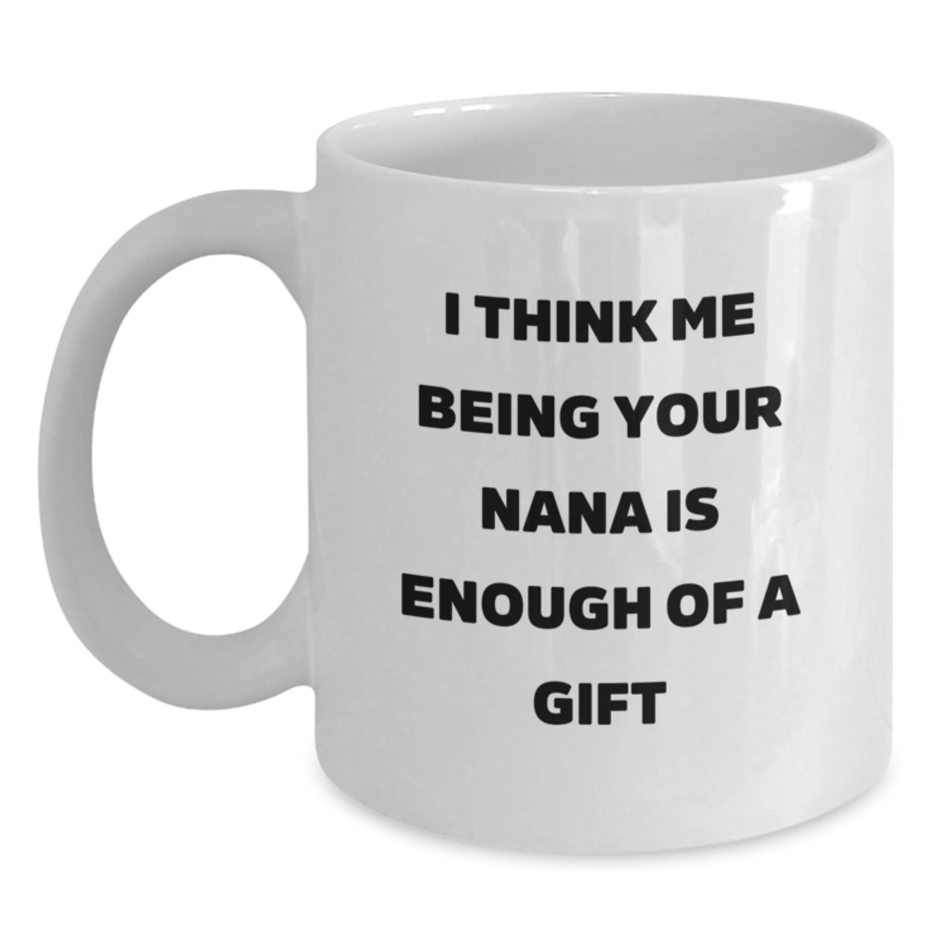Nana Gifts from Family - Funny Quote 'I Think Me Being Your Nana Is Enough Of A Gift' White Coffee Mug for Graduation - Main