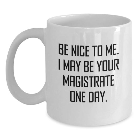 Funny Magistrate Gifts from Friends to Graduating Magistrates, White Coffee Mug with Inspirational Quote - Be Nice To Me. I May Be Your Magistrate One Day. - Main