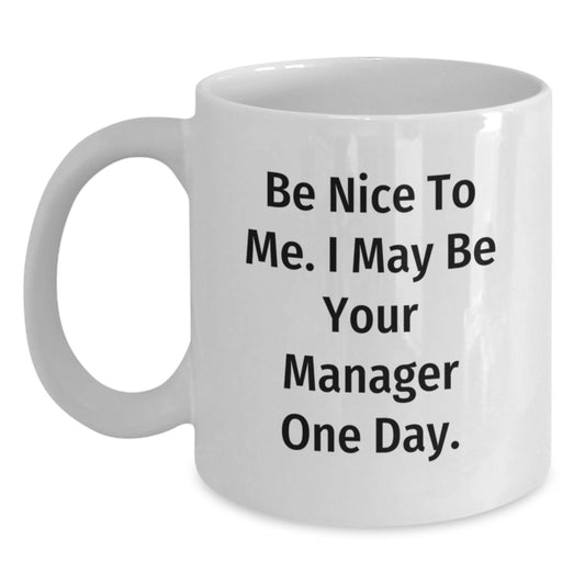 Funny Manager White Coffee Mug Gifts from Friends to Be Nice To Me. I May Be Your Manager One Day., Gifts for Manager, Graduation Unique Gifts - Main