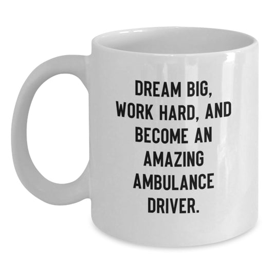 Funny Ambulance Driver White Coffee Mug Gifts from Friends to Ambulance Driver on Graduation, 'Dream Big, Work Hard, And Become An Amazing Ambulance Driver.' - Main