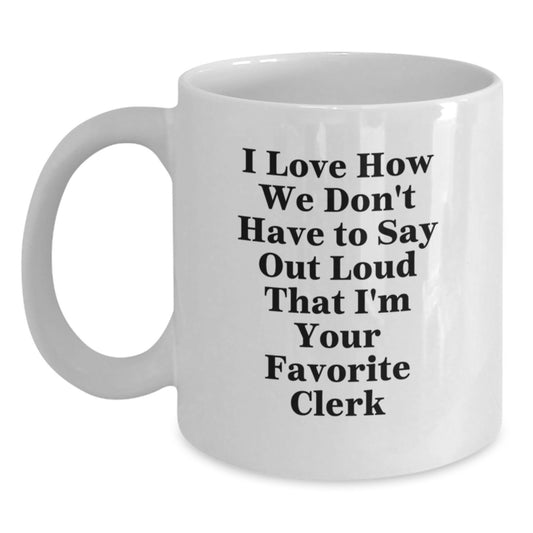 Funny Clerk Gifts from Friends Unique White Coffee Mug, Christmas Memorable Presents for Favorite Clerk, I Love How We Don't Have To Say Out Loud That I'm Your Favorite Clerk - Main