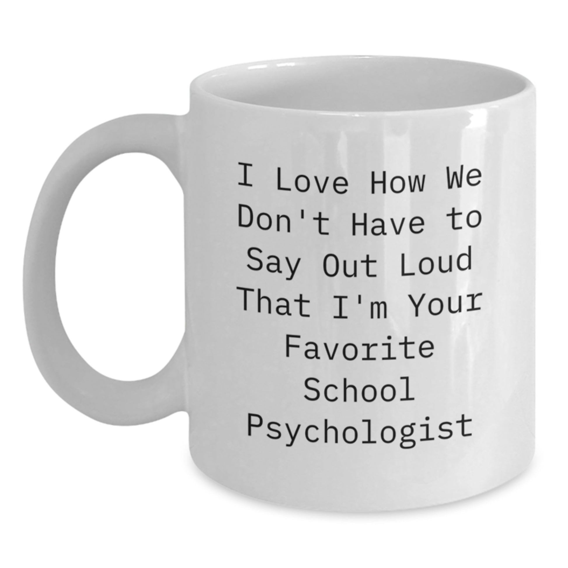 Funny School Psychologist Gifts from Friends for Men - White Coffee Mug - 'I Love How We Don't Have To Say Out Loud That I'm Your Favorite' - Main