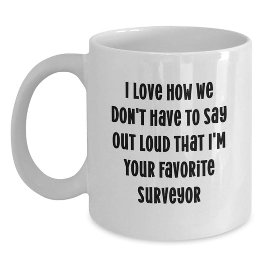 Funny Gifts for Surveyor Men from Friends, White Coffee Mug with I Love How We Don't Have To Say Out Loud That I'm Your Favorite Surveyor, Perfect Graduation Unique Gifts for Surveyor - Main