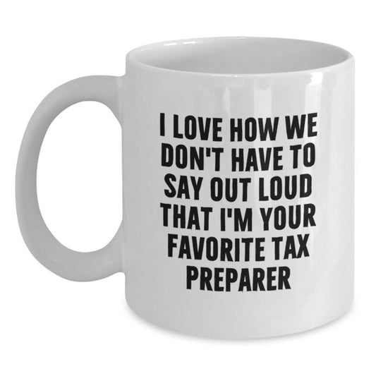 Funny Tax Preparer Gifts from Friends, White Coffee Mug for Graduation, I Love How We Don't Have To Say Out Loud That I'm Your Favorite Tax Preparer - Main