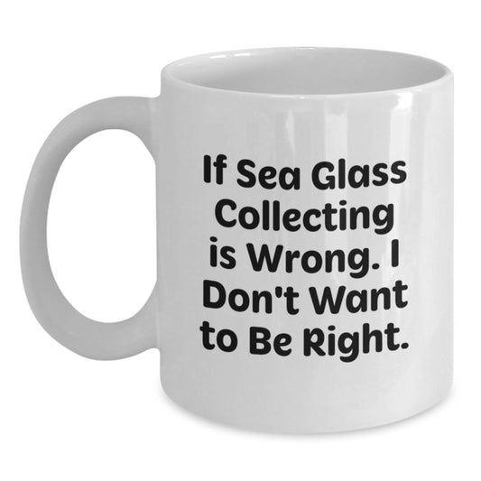 Sea Glass Collecting Gifts from Friends for Men and Women, White Coffee Mug with 'If Sea Glass Collecting Is Wrong. I Don't Want To Be Right.' Quote, Graduation Unique Gifts - Main