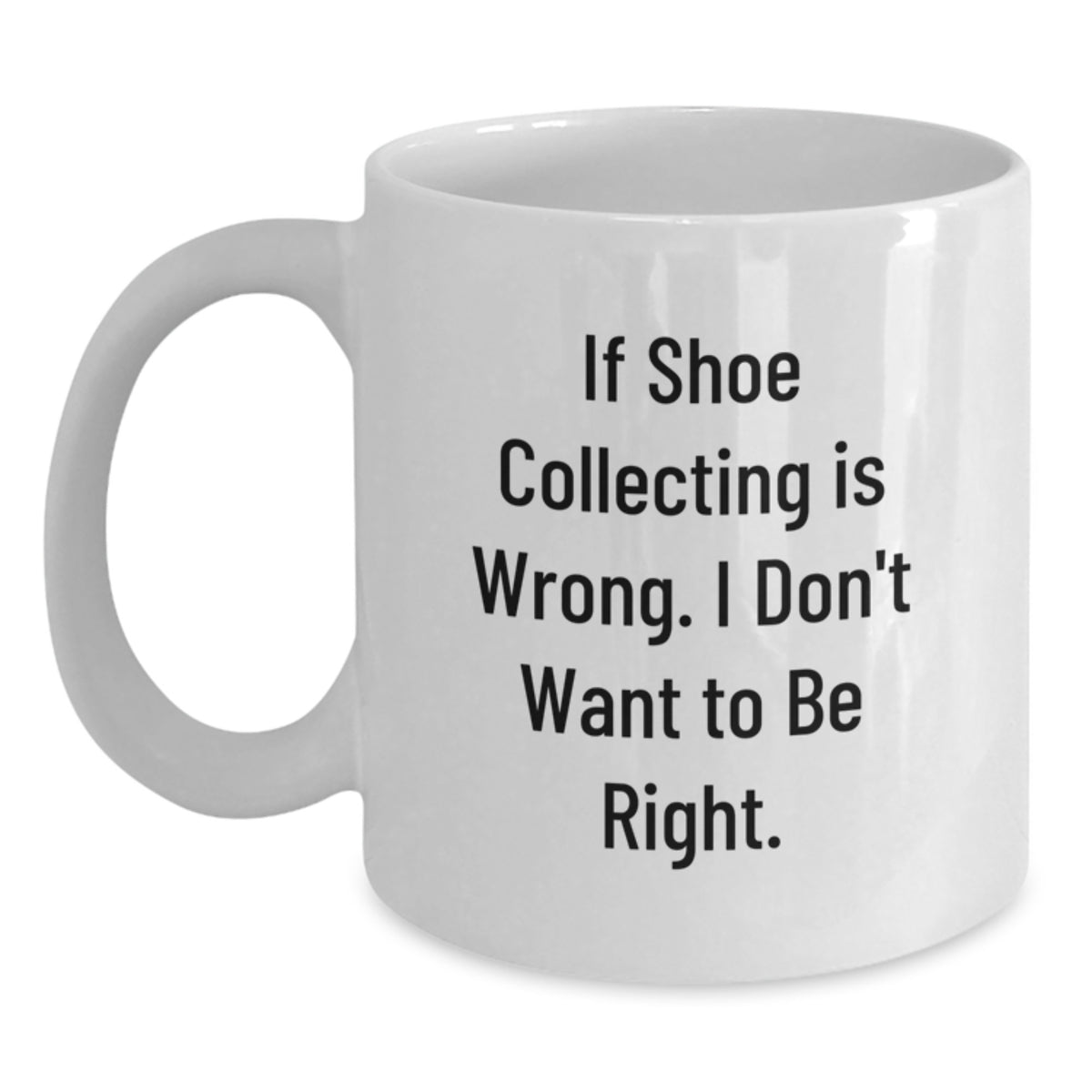 Funny Shoe Collecting Gifts from Friends for Men - White Coffee Mug - If Shoe Collecting Is Wrong I Don't Want To Be Right Christmas Unique - Main