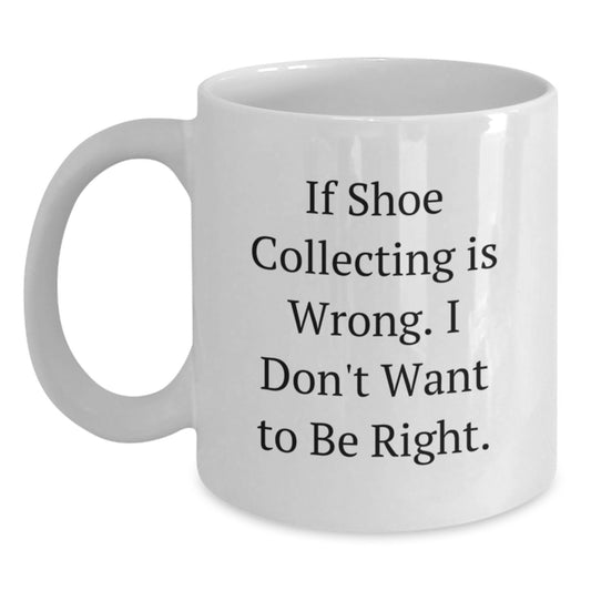 Funny Quote Gifts from Family - If Shoe Collecting Is Wrong, I Don't Want To Be Right. - Perfect White Ceramic Coffee Mug for Shoe Collecting Enthusiasts, Friends, Family, Men, Women, Coworkers - Main