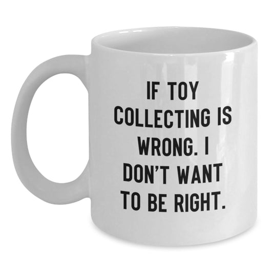 Funny Toy Collecting Gifts from Family for Men - If Toy Collecting Is Wrong I Don't Want To Be Right White Coffee Mug - Main