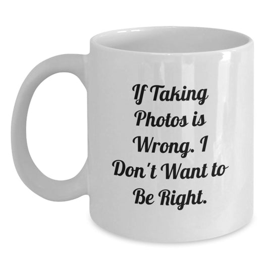 Funny Taking Photos Gifts for Men, Women, Friends, Coworkers - If Taking Photos Is Wrong. I Don't Want To Be Right. White Coffee Mug for Graduation - Main