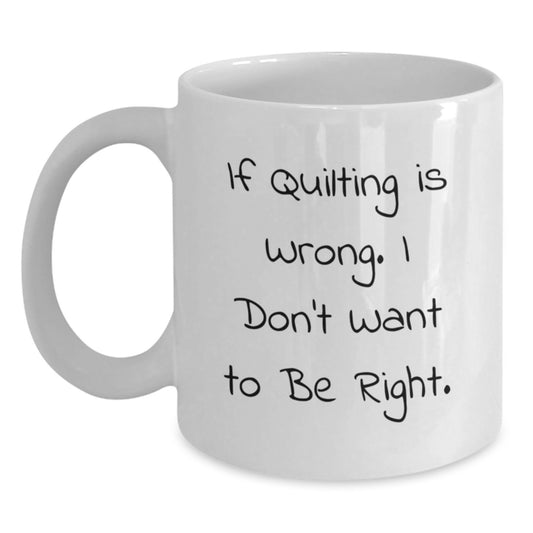 Quilting Humor Gifts for Friends - White Coffee Mug with Funny Quote If Quilting Is Wrong. I Don't Want To Be Right. for Graduation, Gifts from Friends, Gifts for Quilting Enthusiasts - Main