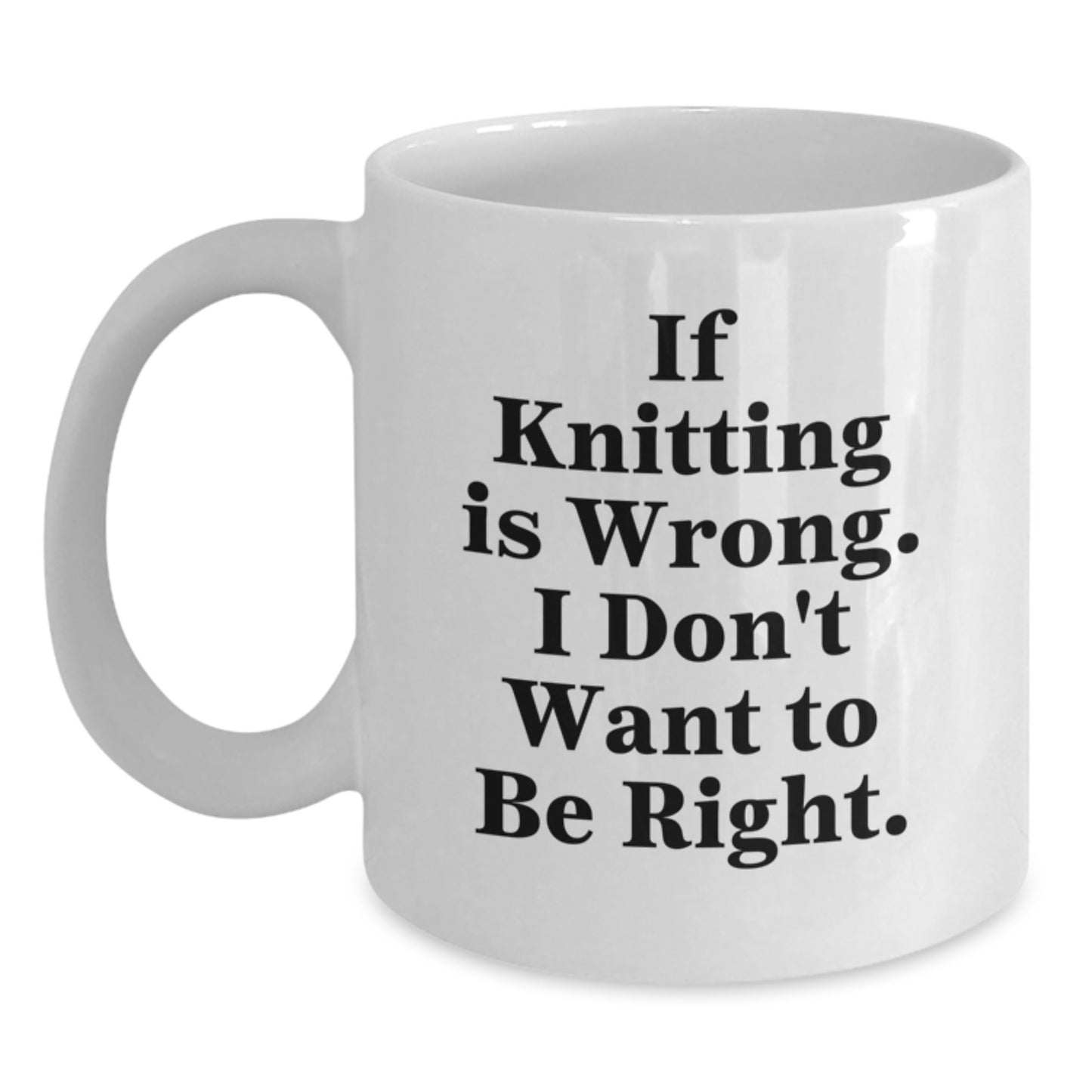 Funny Knitting Gifts for Women from Friends - White Coffee Mug If Knitting Is Wrong I Don't Want To Be Right, Birthday Unique - Main