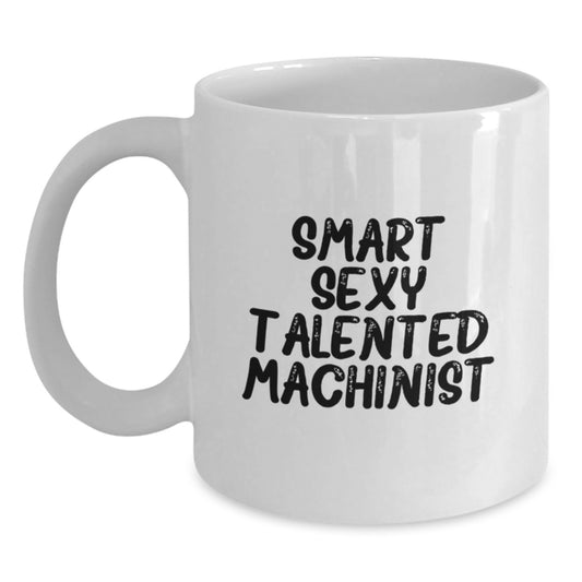 Funny Machinist Gifts from Friends for Graduation, Smart Sexy Talented Machinist White Coffee Mug, 11oz or 15oz Capacity, Microwave and Dishwasher Safe - Main