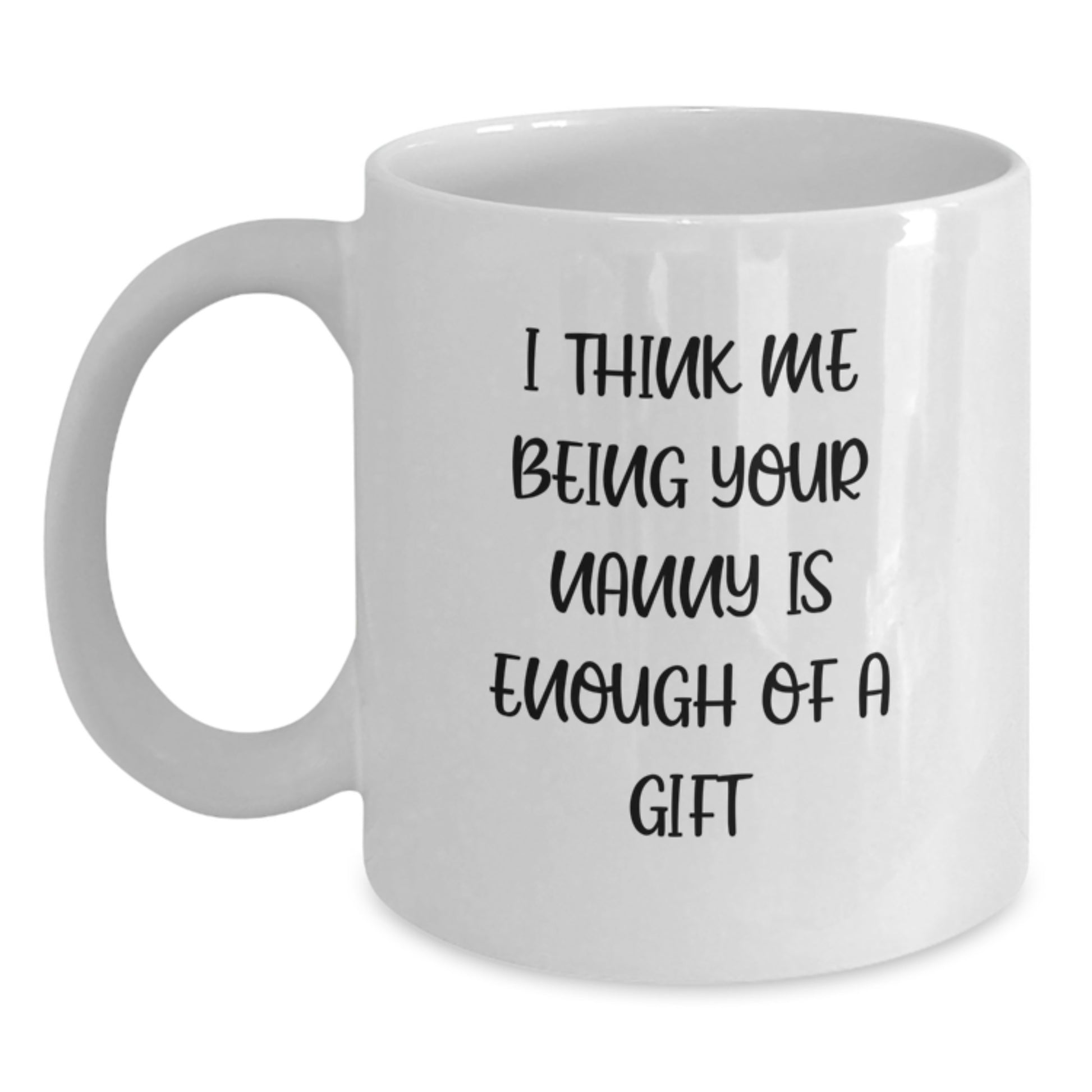 Funny Nanny Gifts, Unique Nanny White Coffee Mugs, Gifts from Family to Nanny, I Think Me Being Your Nanny Is Enough Of A Gift, Perfect for Graduation - Main