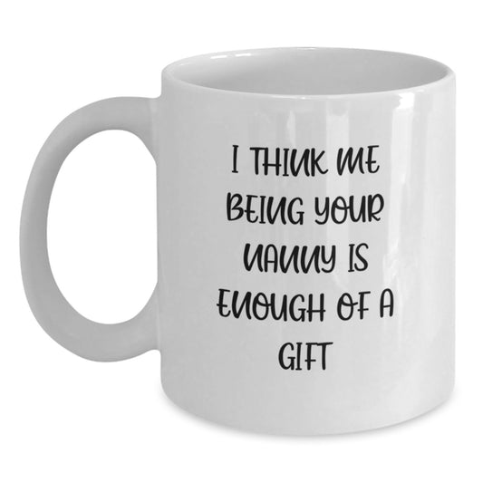 Funny Nanny Gifts, Unique Nanny White Coffee Mugs, Gifts from Family to Nanny, I Think Me Being Your Nanny Is Enough Of A Gift, Perfect for Graduation - Main