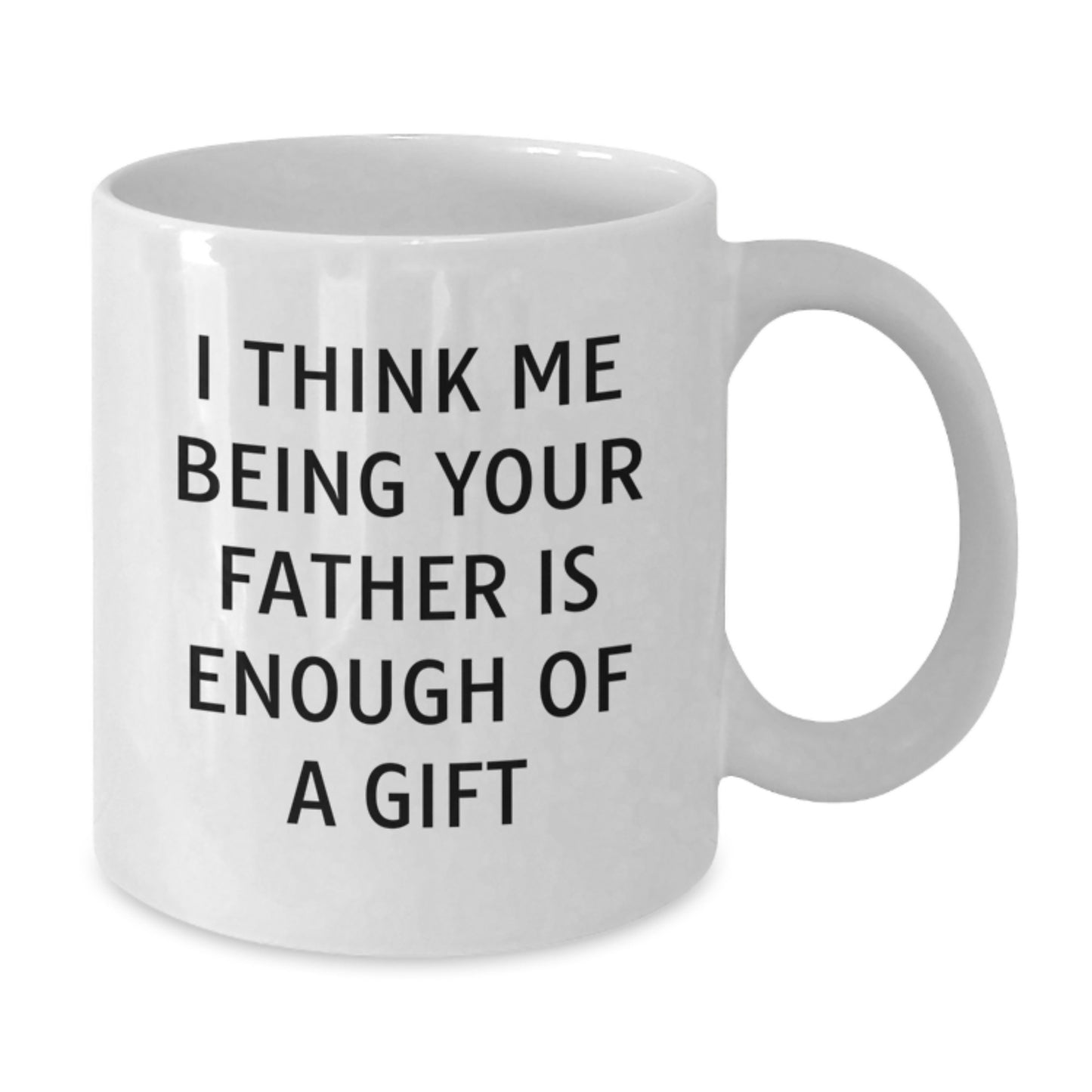 Funny Father Gifts from Men, White Coffee Mug for Dad - I Think Me Being Your Father Is Enough Of A Gift, Unique Mother's Day Unique Gifts - Additional