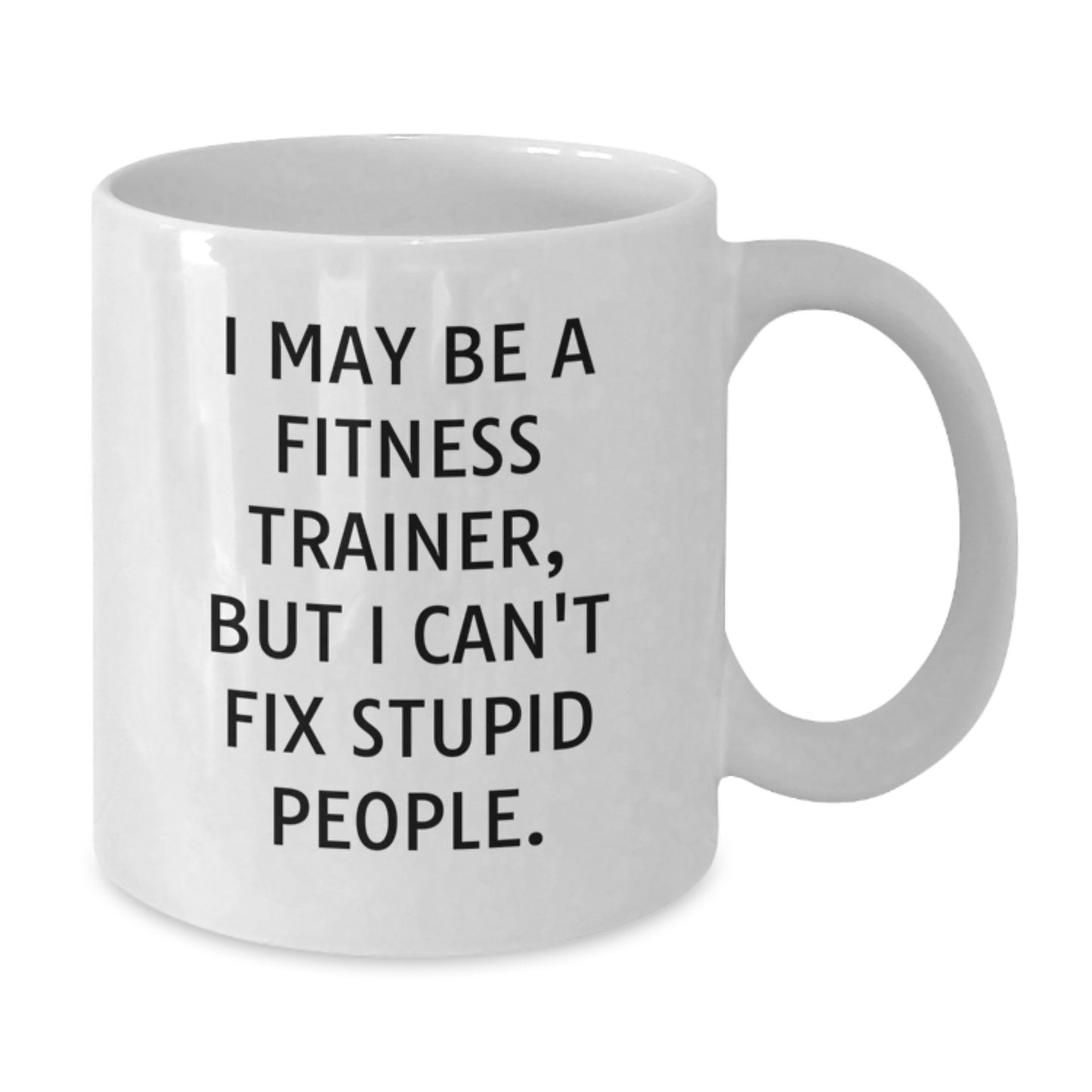 Funny Fitness Trainer White Coffee Mugs, Gifts from Friends to Fitness Trainer, Fitness Trainer Christmas Unique Gifts, 'I May Be A Fitness Trainer, But I Can't Fix Stupid People.' - Additional