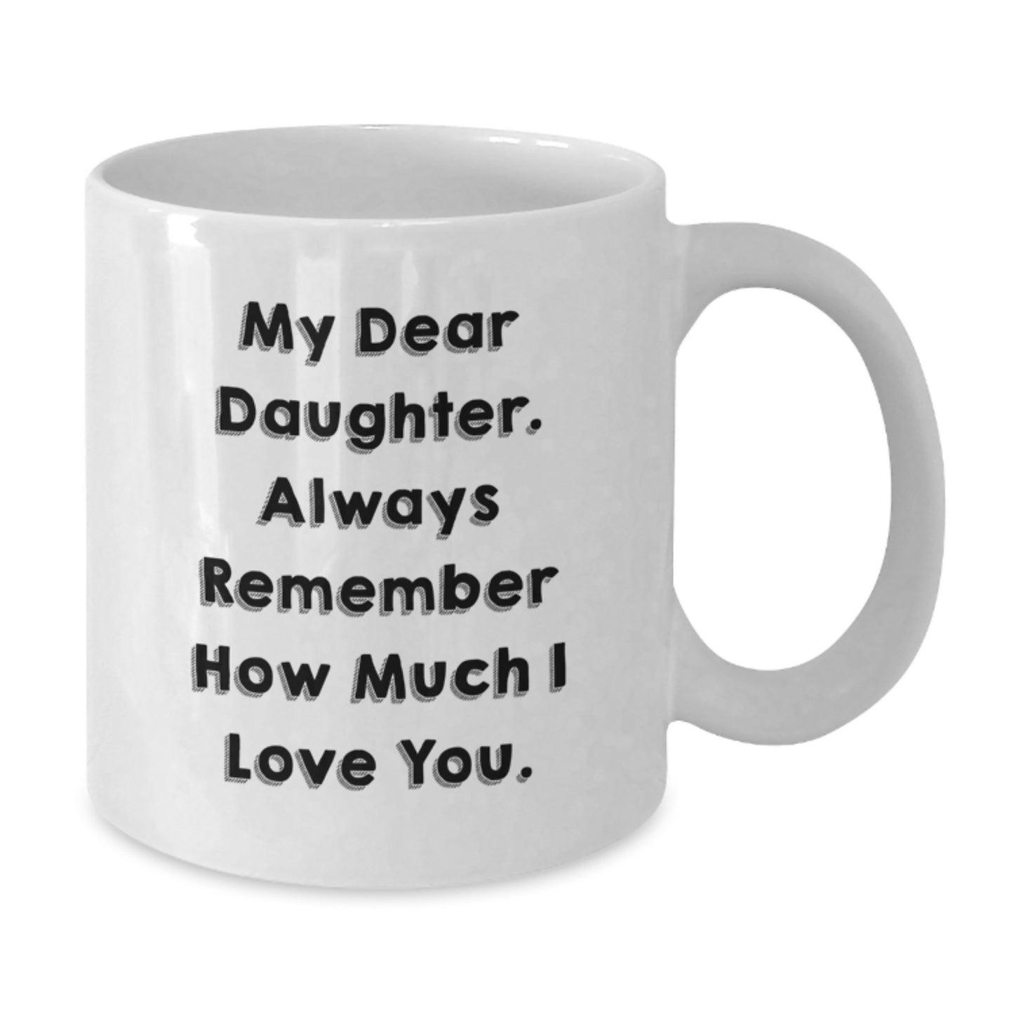 Funny Daughter Gifts from Mom, White Coffee Mug with 'My Dear Daughter. Always Remember How Much I Love You.' Quote, Unique Christmas Unique Gifts for Daughter - Additional
