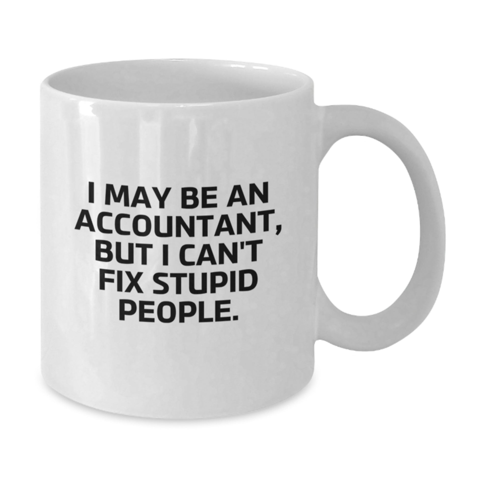 Funny Accountant Gifts from Men - White Coffee Mug for Accountant - I May Be An Accountant, But I Can't Fix Stupid People. - Graduation Unique Gifts - Additional