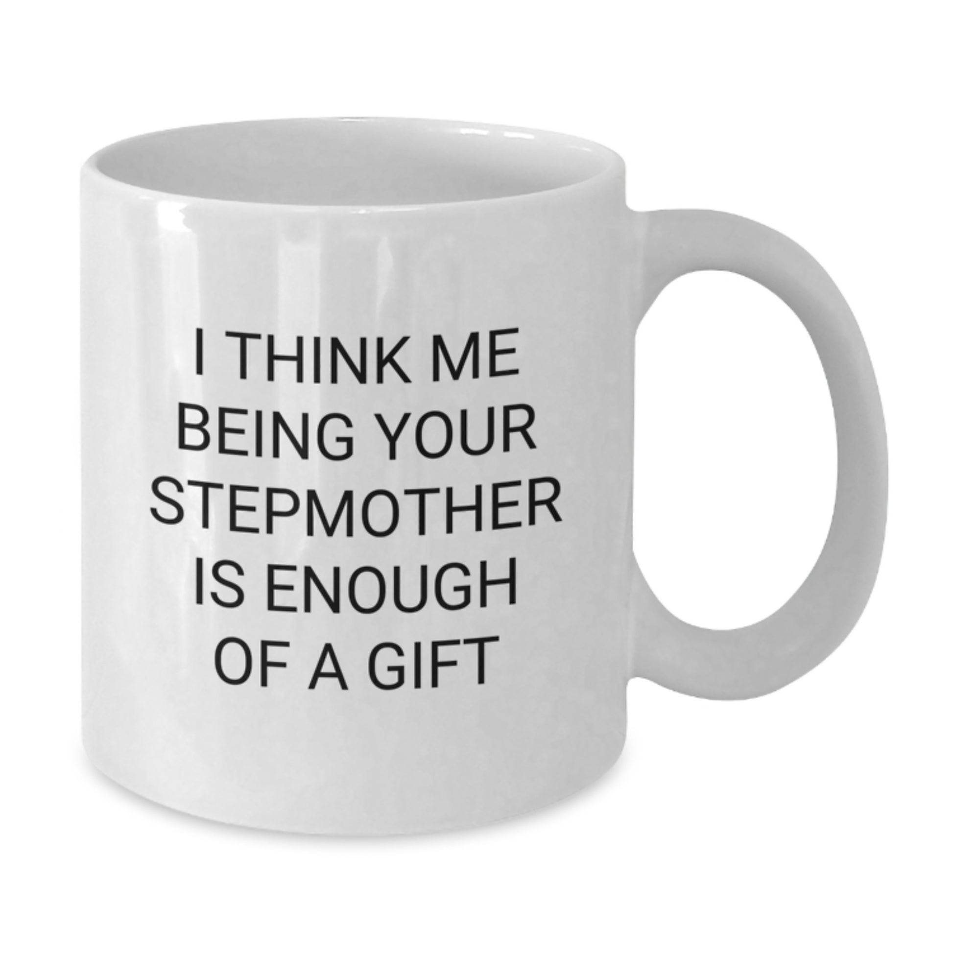 Funny Stepmother Gifts from Men, Women, Friends, or Family - Gift for Stepmother, White Coffee Mug, I Think Me Being Your Stepmother Is Enough Of A Gift - Additional