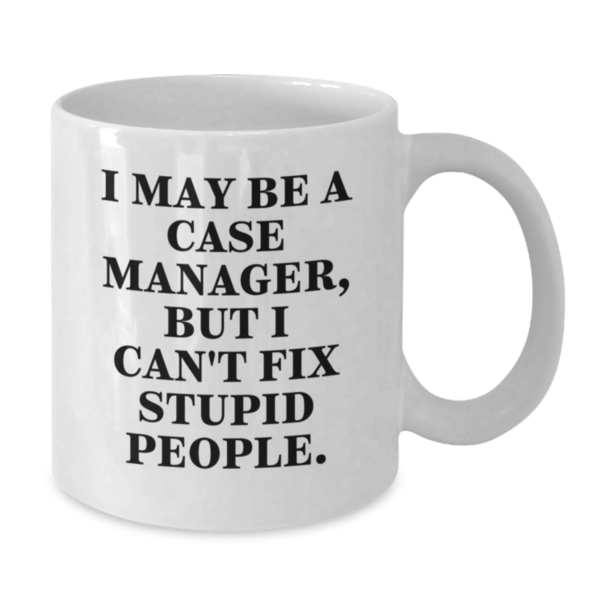 Funny Graduation Unique Gifts for Case Manager, I May Be A Case Manager, But I Can't Fix Stupid People., White Coffee Mug Gifts from Friends - Additional