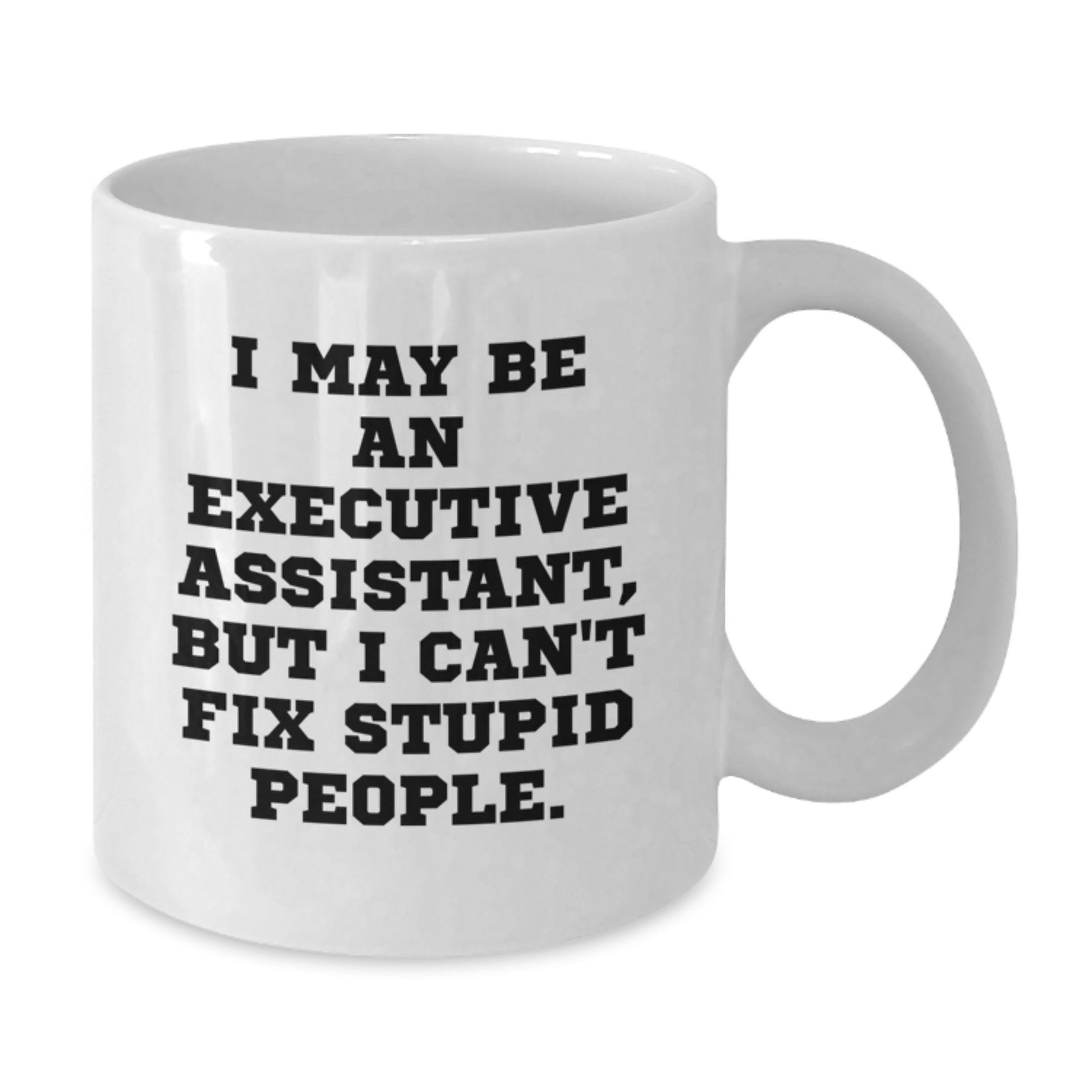 Funny Executive Assistant Gifts from Family, White Coffee Mug, Graduation Unique Gifts for Men, Women, Friends, Coworkers - I May Be An Executive Assistant, But I Can't Fix Stupid People. - Additional
