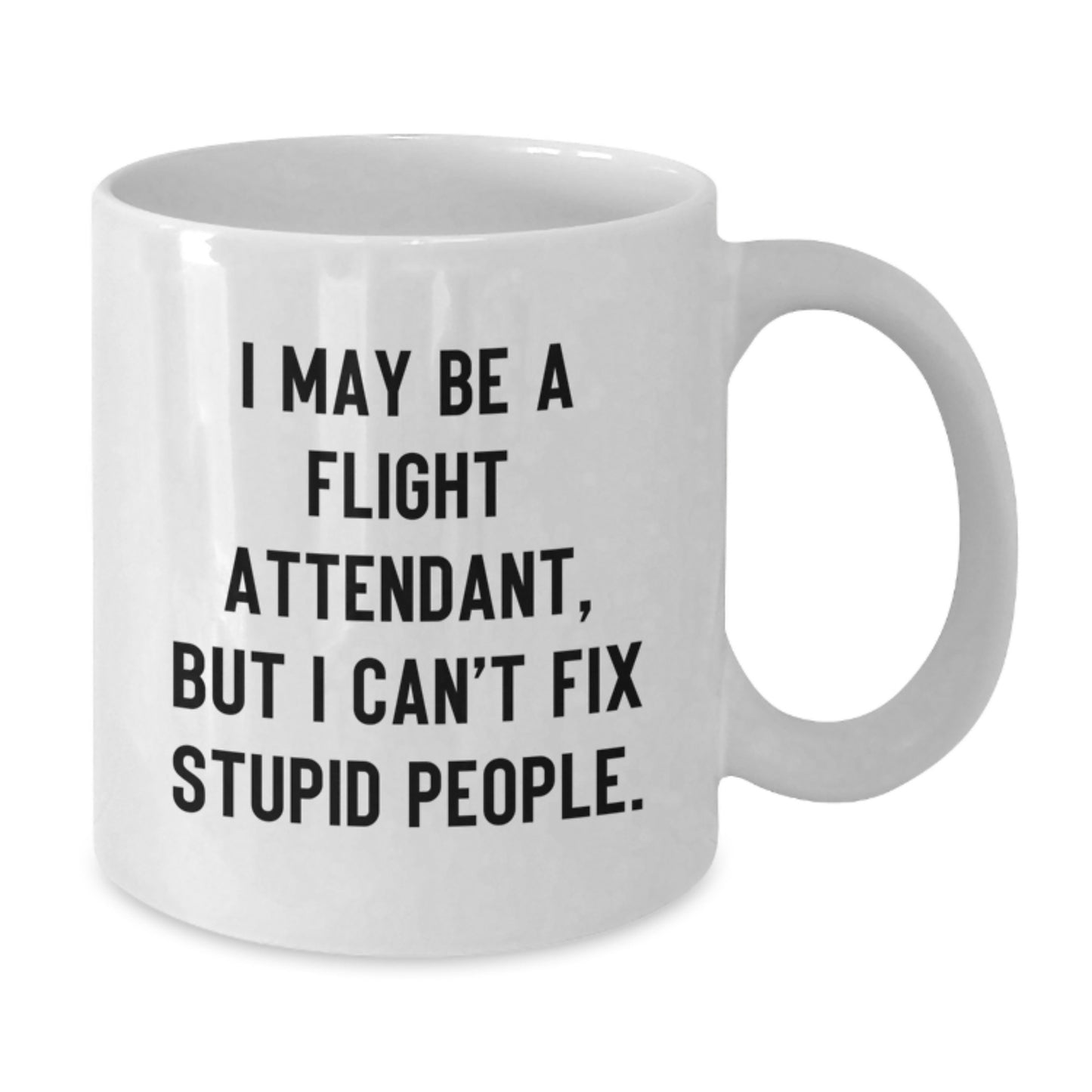 Flight Attendant Humor Gifts from Friends for Graduation Unique White Coffee Mug - I May Be A Flight Attendant, But I Can't Fix Stupid People. - Additional