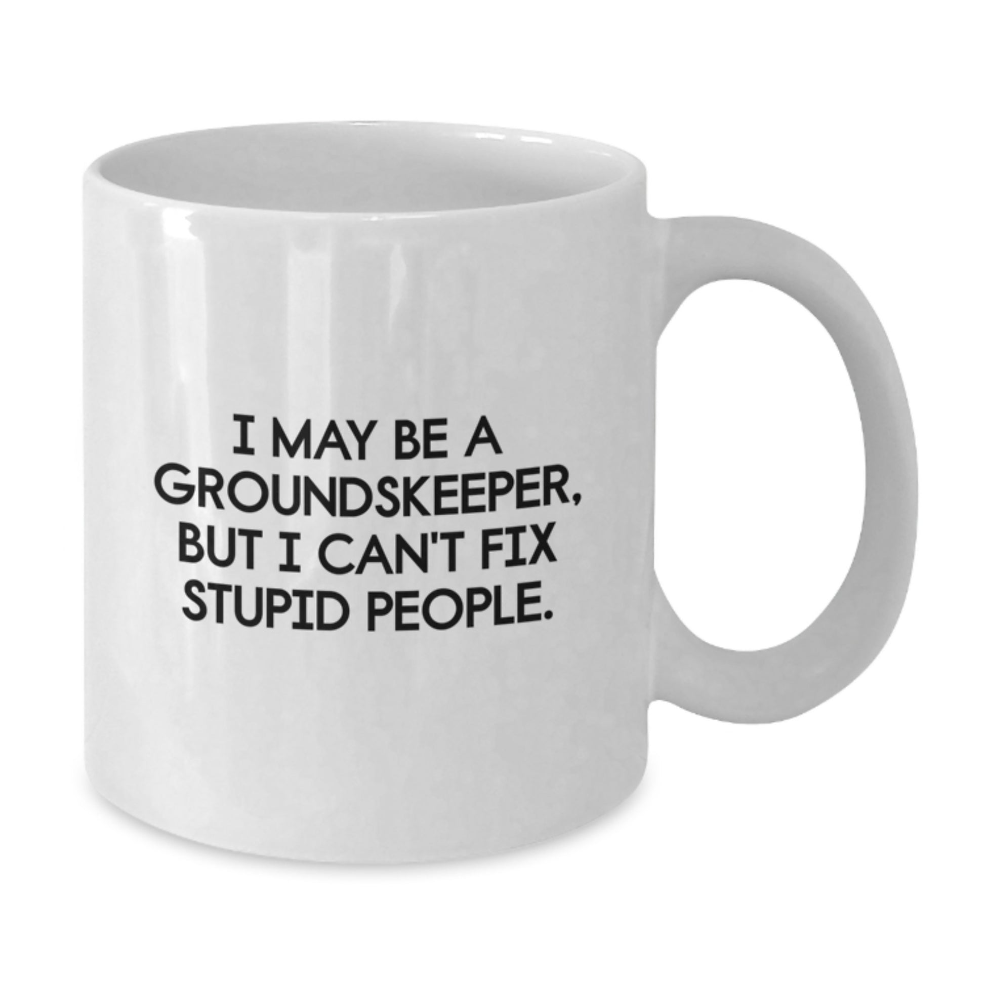 Funny groundskeeper Gifts from Friends, Unique Graduation Unique Gifts for groundskeeper, White Coffee Mug, I May Be A groundskeeper, But I Can't Fix Stupid People. - Additional