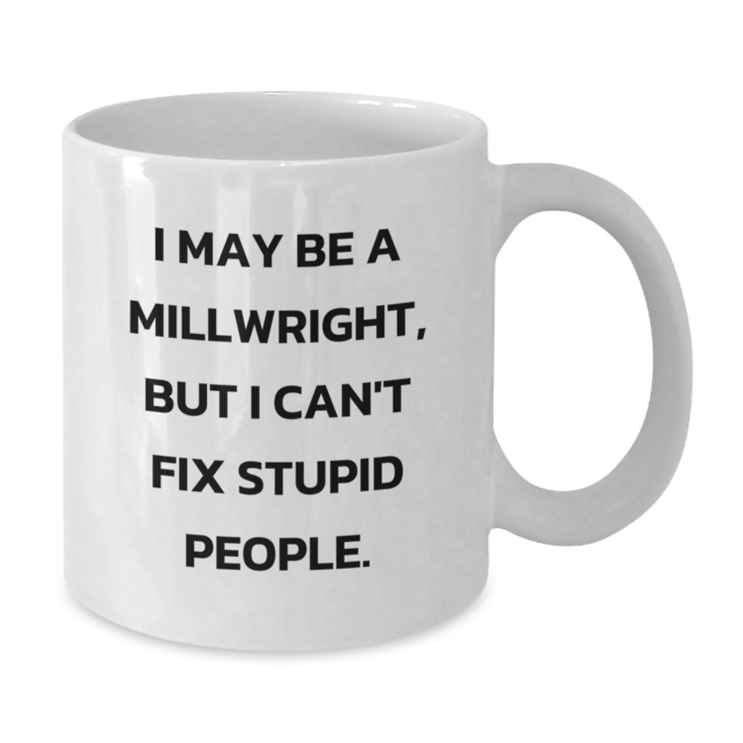 Funny Millwright Gifts from Friends and Family, Christmas Unique Millwright White Coffee Mug, I May Be A Millwright, But I Can't Fix Stupid People. - Additional