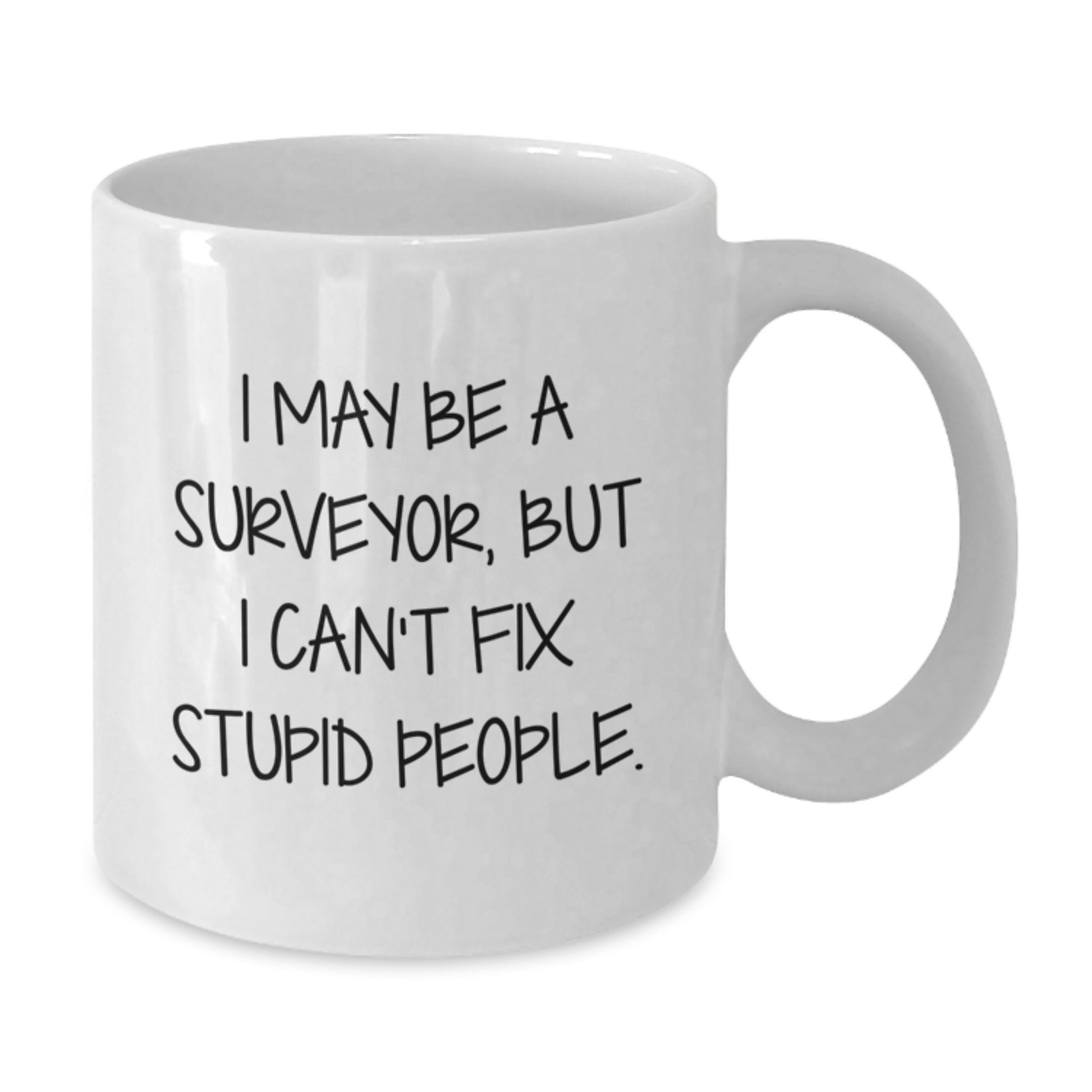 A Funny Gift for Surveyor Friends and Family, I May Be A Surveyor, But I Can't Fix Stupid People, Unique White Coffee Mug for Graduation - Additional