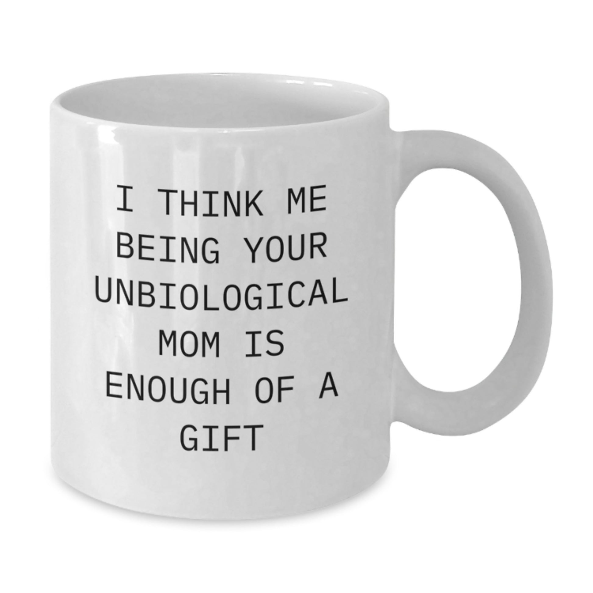 Funny Unbiological Mom Christmas Unique Gift, Gifts from Men to Women, White Coffee Mug 'I Think Me Being Your Unbiological Mom Is Enough Of A Gift' Unique - Additional