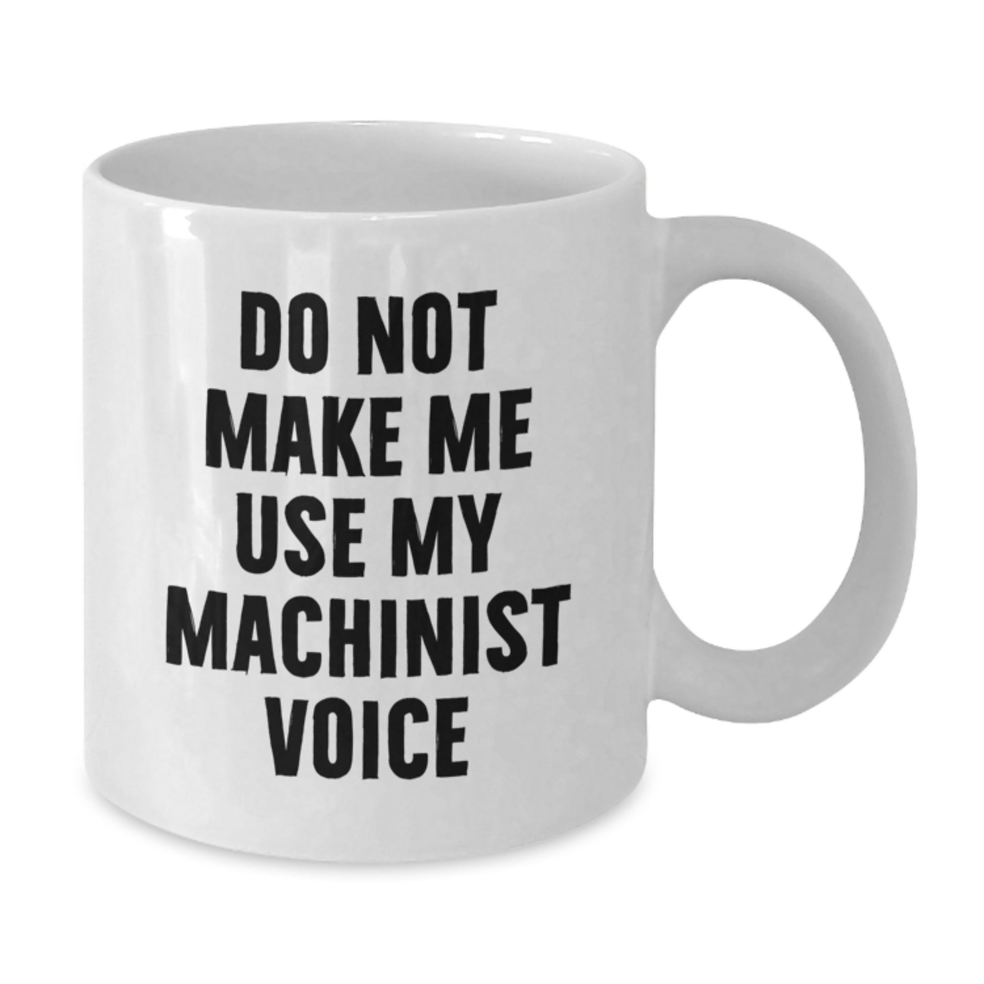 Funny Machinist Gifts for Men, Do Not Make Me Use My Machinist Voice White Coffee Mug, Perfect Christmas Unique Gifts from Husband - Additional
