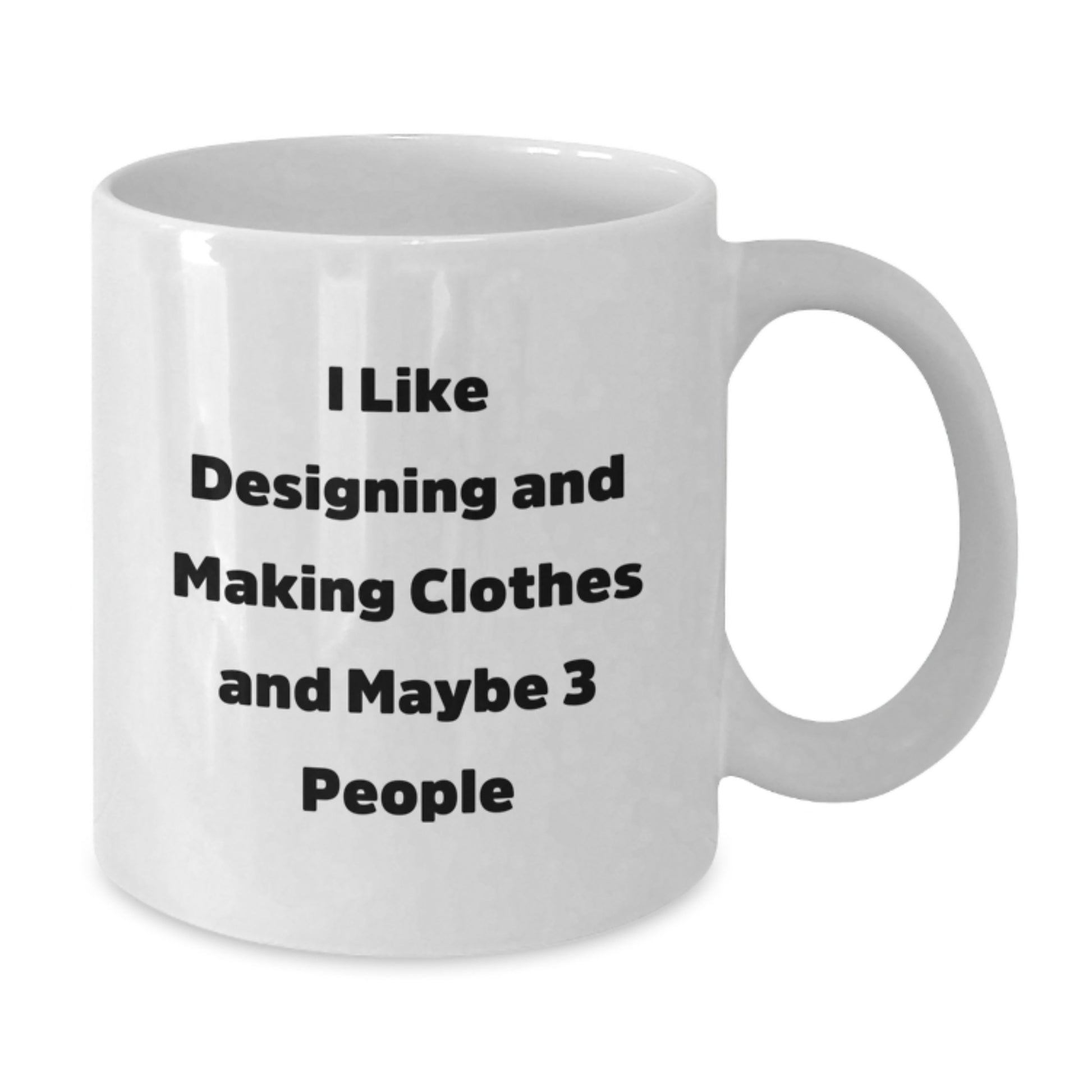 Funny Designing and Making Clothes White Coffee Mug for Valentine's Gifts from Friends to Family Members who Love Making Clothes - 'I Like Designing And Making Clothes And Maybe 3 People' - Additional