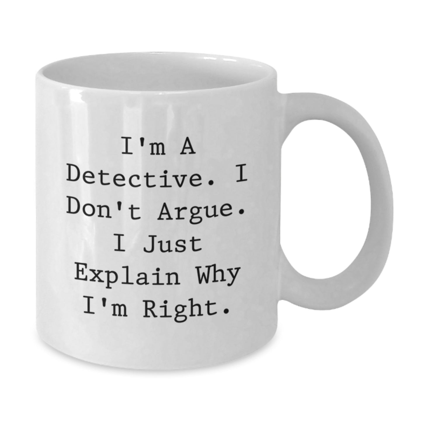 Funny Detective White Coffee Mug - I'm a Detective. I Don't Argue. I Just Explain Why I'm Right Gifts for Detective - Additional