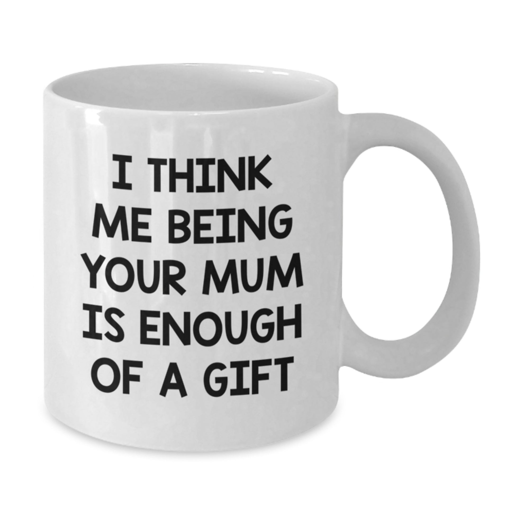 Funny Mum Gift Ideas for Graduation - Gifts from Men to Mum - White Coffee Mug - 'I Think Me Being Your Mum Is Enough Of A Gift' - Additional