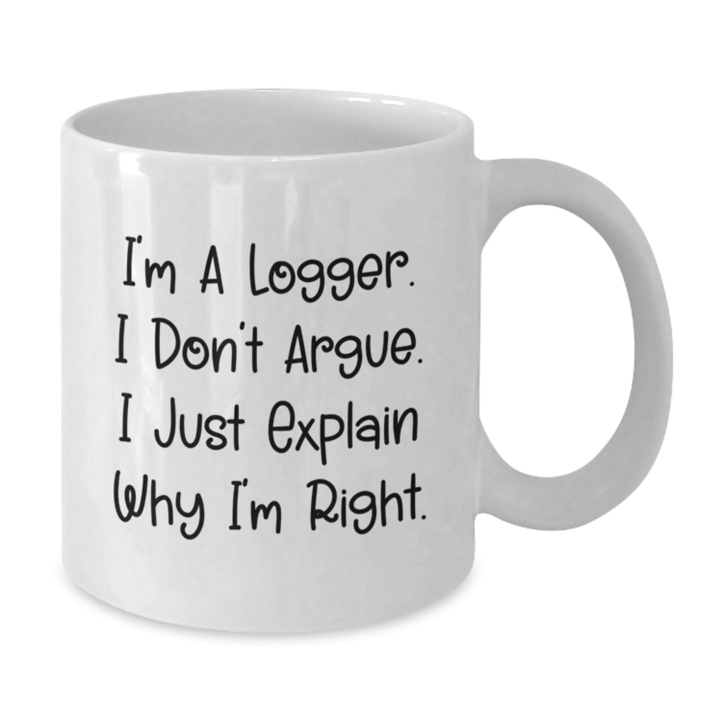 Funny Logger Gifts from Family, White Coffee Mug for Logger Friends, Christmas Unique Mugs for Logger Lovers, I'm A Logger. I Don't Argue. I Just Explain Why I'm Right. - Additional