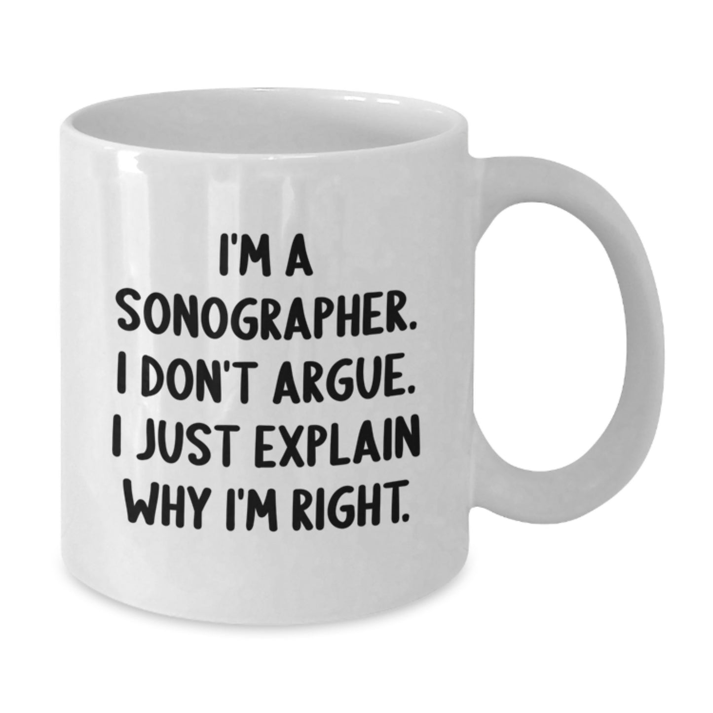 Funny Sonographer Gifts for Him - I'm A Sonographer. I Don't Argue. I Just Explain Why I'm Right. White Coffee Mug Gifts from Friends to Family - Additional