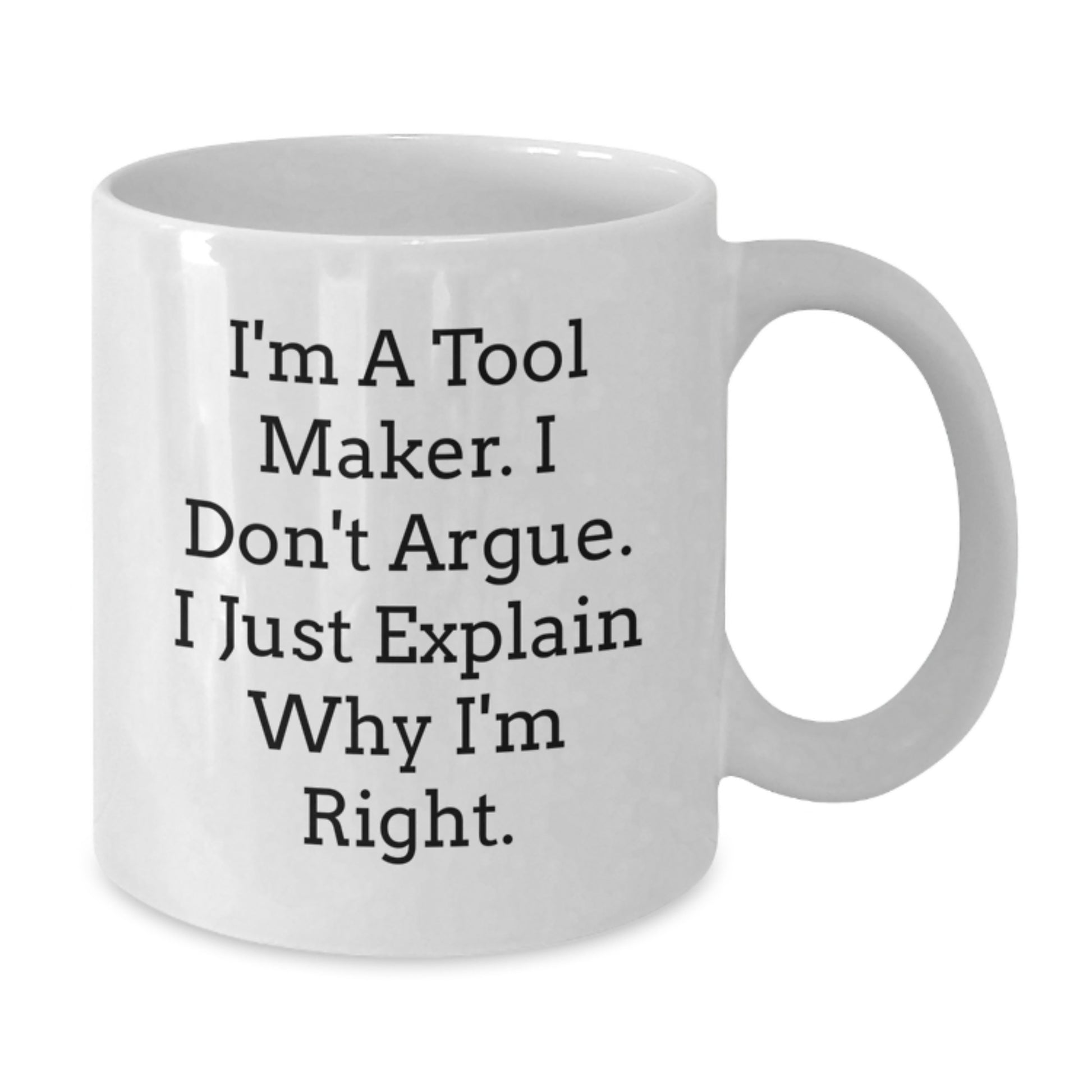 Funny White Coffee Mug for Tool Makers, Graduation Unique Gifts from Friends to Family, I'm A Tool Maker, I Don't Argue, I Just Explain Why I'm Right - Additional
