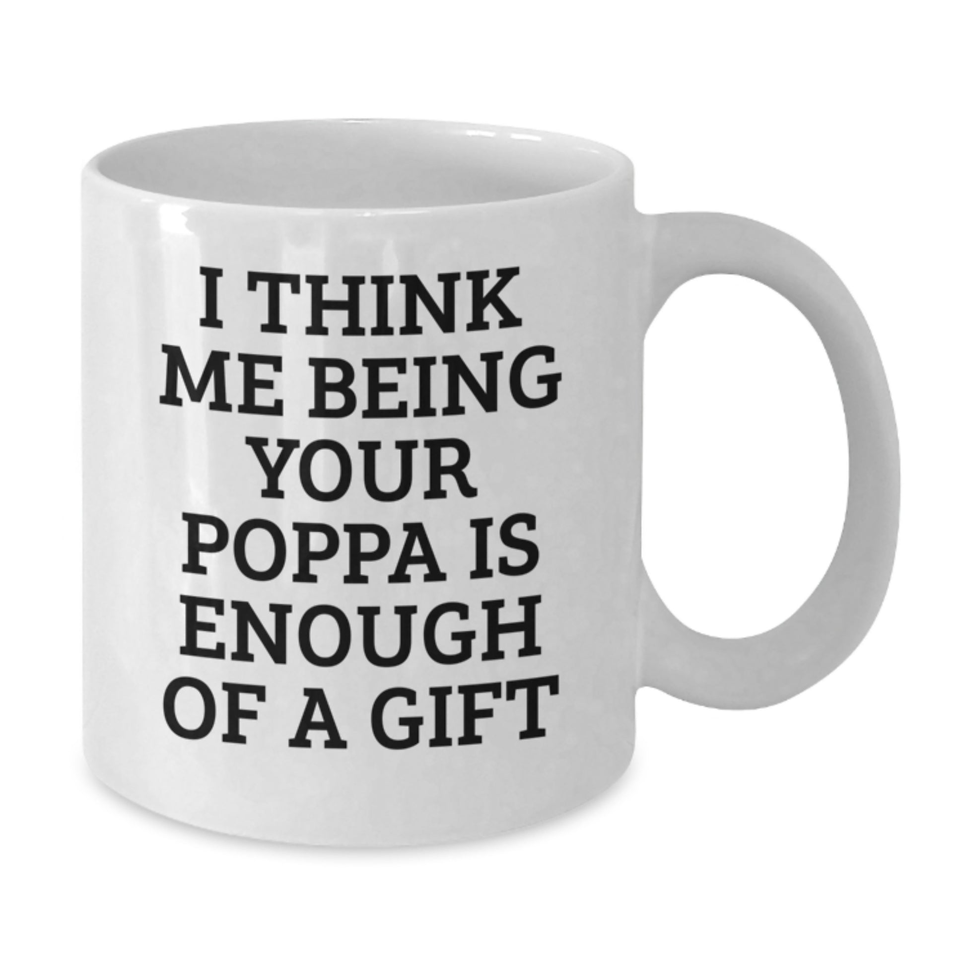 Funny Poppa Gifts from Family for Poppa White Coffee Mug I Think Me Being Your Poppa Is Enough Of A Gift - Additional