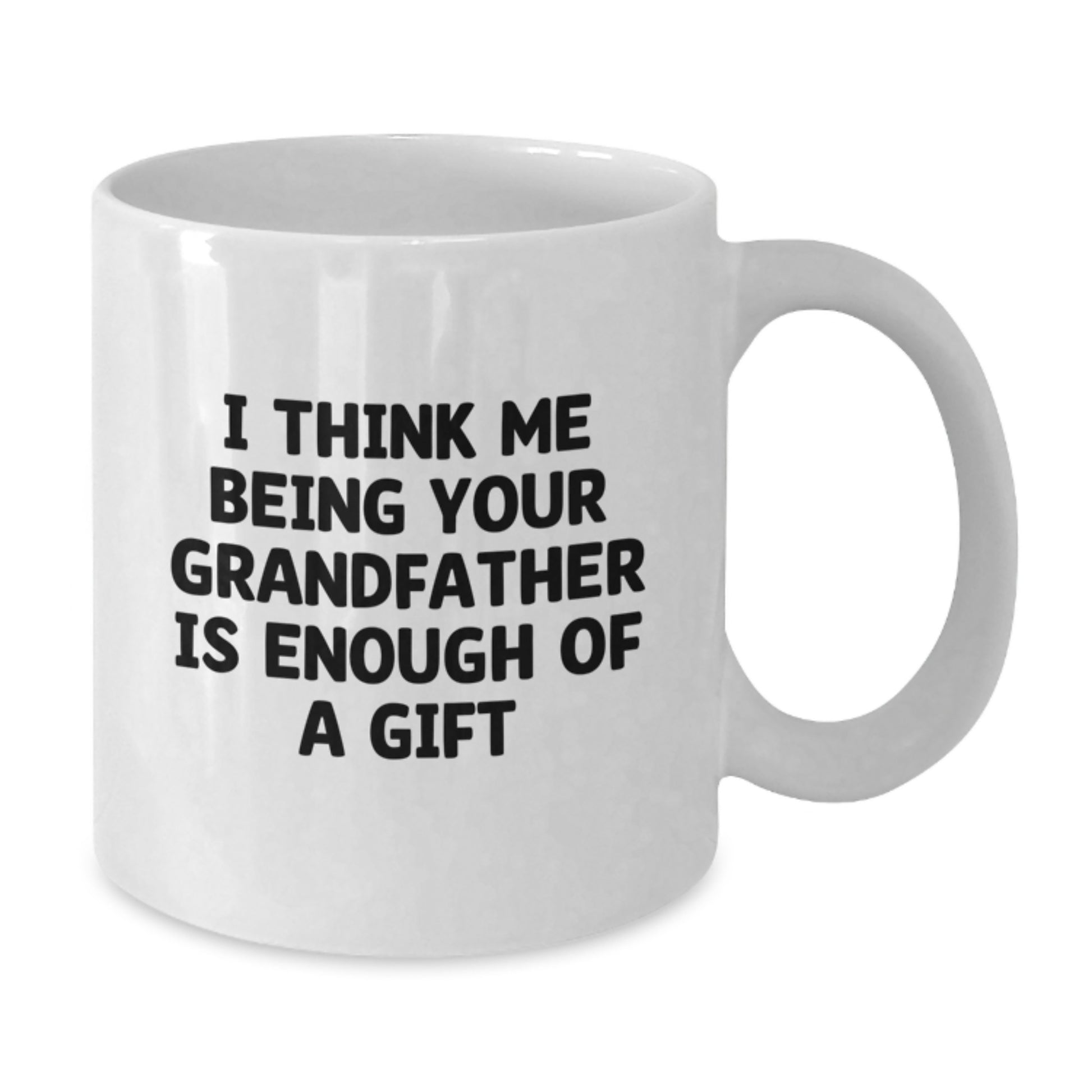 Funny Grandfather Gifts For Him - I Think Me Being Your Grandfather Is Enough Of A Gift White Coffee Mug - Additional
