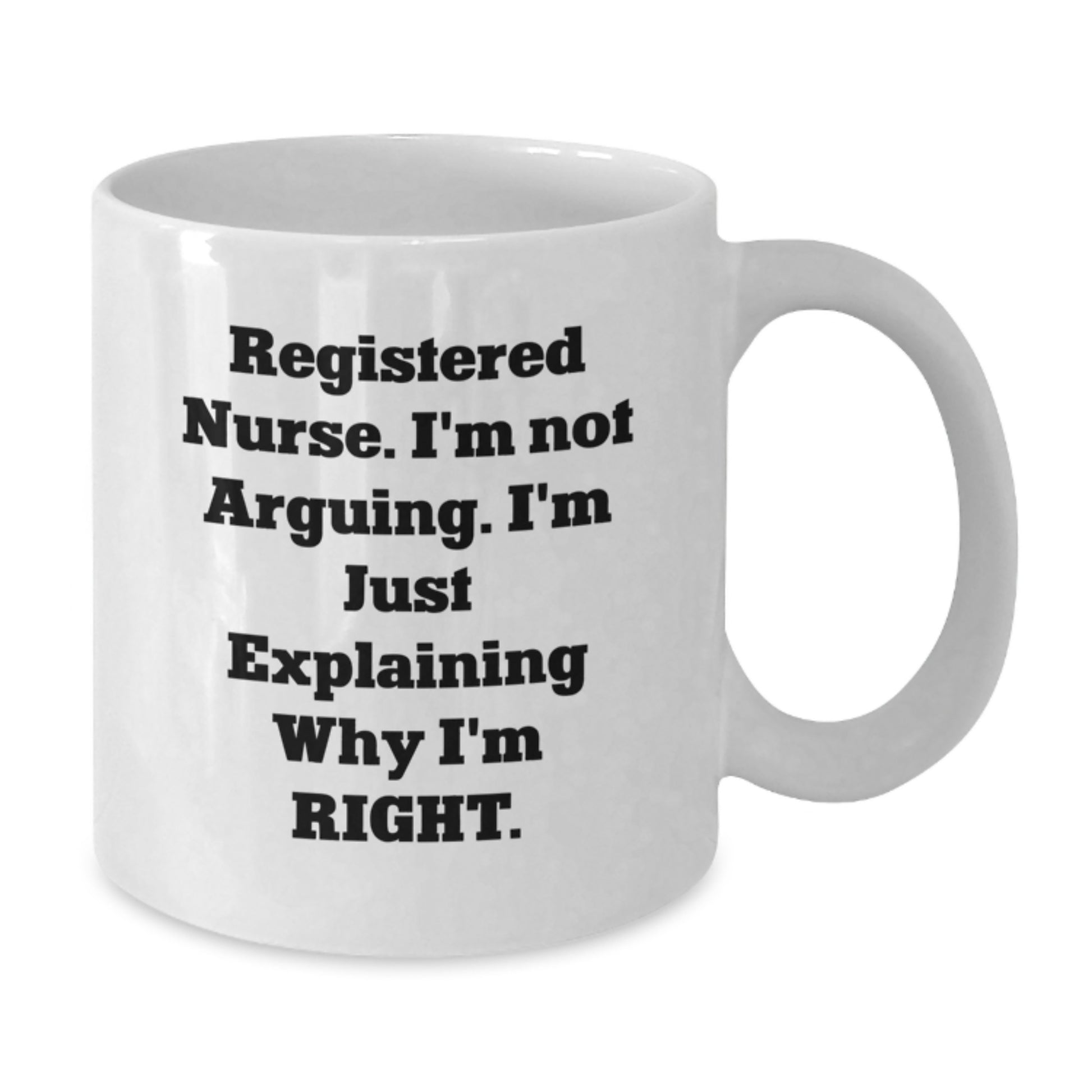 Funny Registered Nurse Gifts from Friends for Graduation Unique White Coffee Mug - 'I'm Not Arguing. I'm Just Explaining Why I'm Right.' - Additional