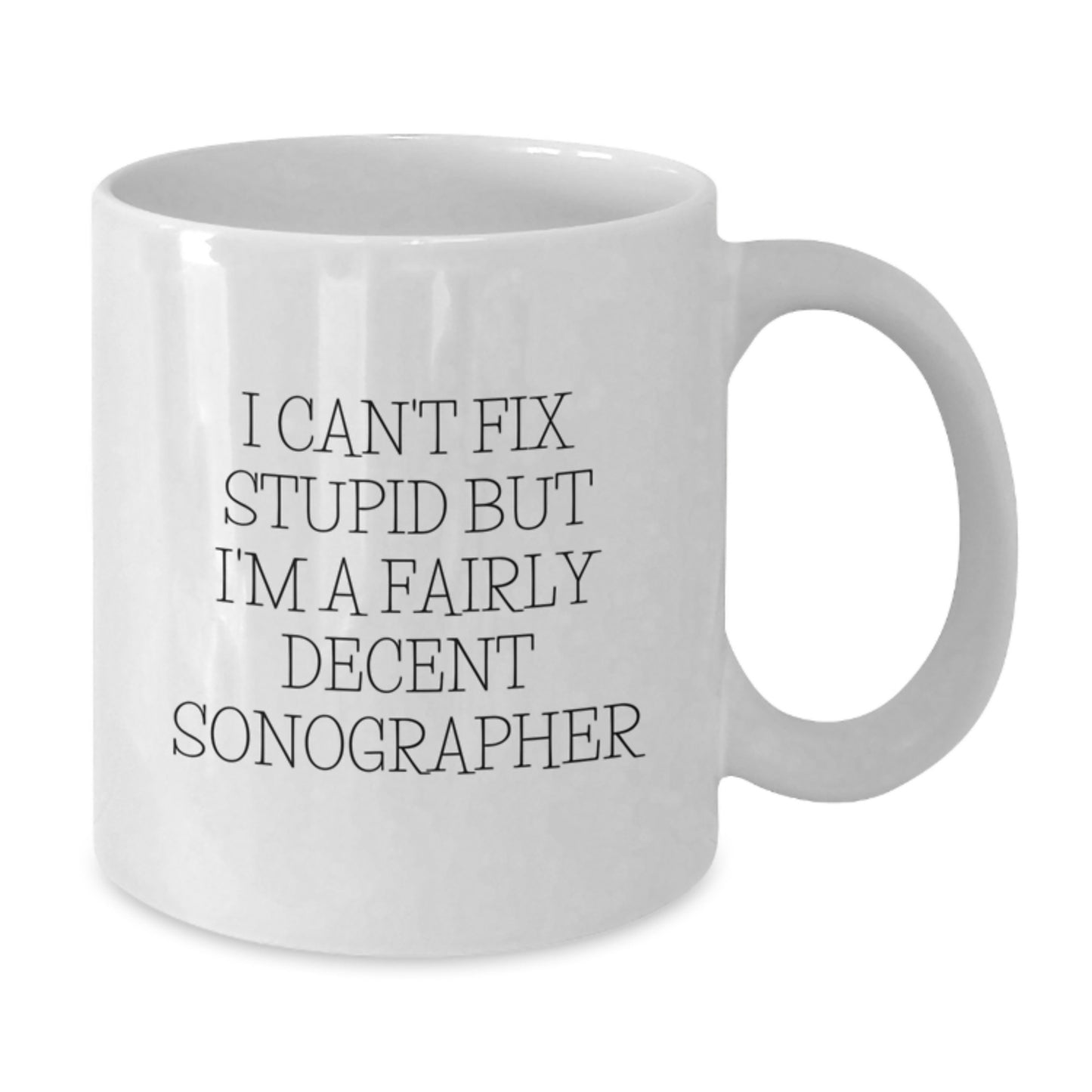 Funny Sonographer Gifts from Daughter for Friends at Christmas Time, White Coffee Mug, 'I Can't Fix Stupid But I'm A Fairly Decent Sonographer' Quote - Additional
