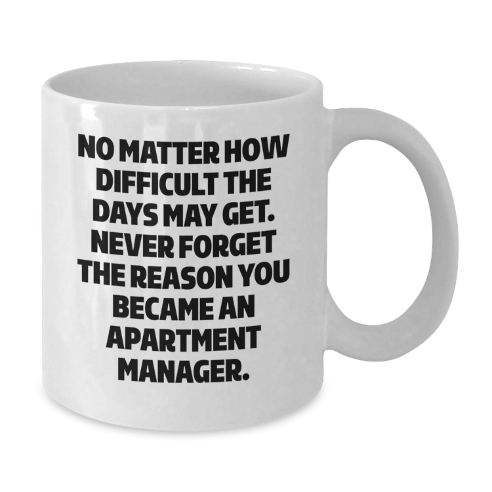 Funny Apartment Manager White Coffee Mug Gifts from Friends and Family for Graduation Unique Gifts - 'No Matter How Difficult The Days May Get.' - Additional